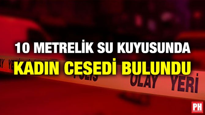 10 METRELİK SU KUYUSUNDA KADIN CESEDİ BULUNDU