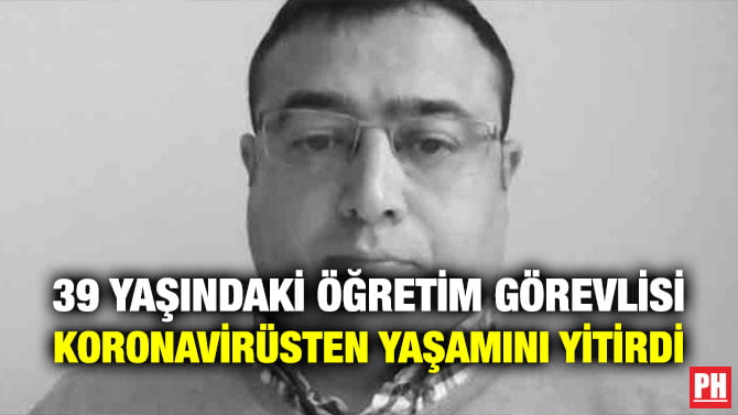 39 YAŞINDAKİ ÖĞRETİM GÖREVLİSİ KORONAVİRÜSTEN YAŞAMINI YİTİRDİ