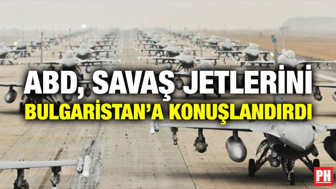 ABD, SAVAŞ JETLERİNİ BULGARİSTAN’A KONUŞLANDIRDI