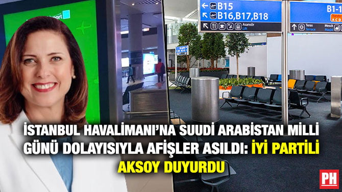 İSTANBUL HAVALİMANI’NA SUUDİ ARABİSTAN MİLLİ GÜNÜ DOLAYISIYLA AFİŞLER ASILDI: İYİ PARTİLİ AKSOY DUYURDU
