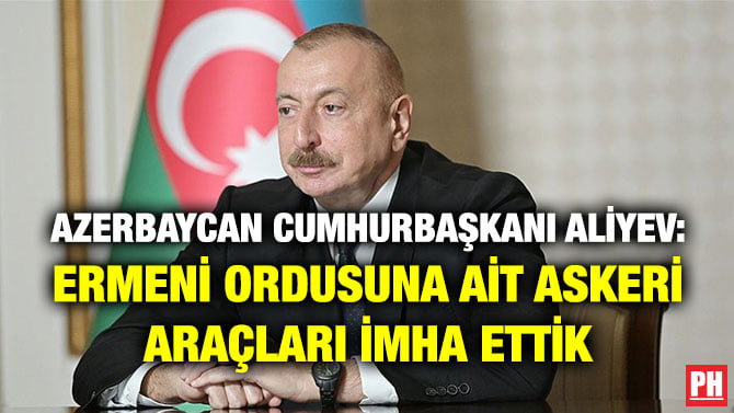 AZERBAYCAN CUMHURBAŞKANI ALİYEV: ERMENİ ORDUSUNA AİT ASKERİ ARAÇLARI İMHA ETTİK
