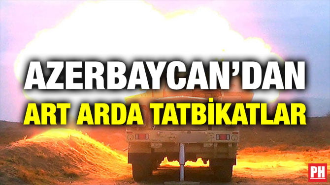 AZERBAYCAN’DAN ART ARDA TATBİKATLAR
