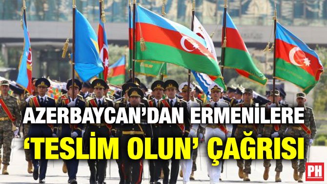 AZERBAYCAN’DAN ERMENİLERE ‘TESLİM OLUN’ ÇAĞRISI