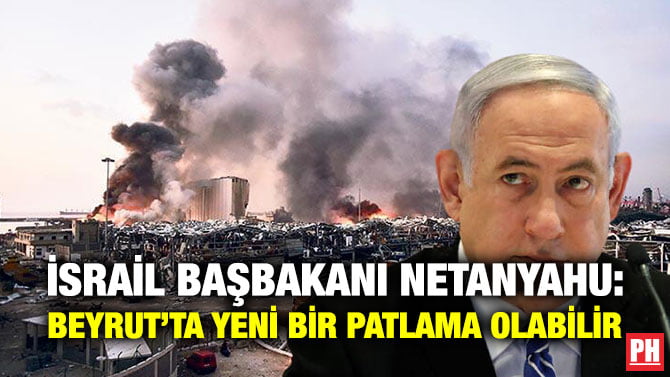 İSRAİL BAŞBAKANI NETANYAHU: BEYRUT’TA YENİ BİR PATLAMA OLABİLİR