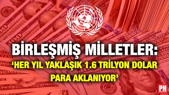 BİRLEŞMİŞ MİLLETLER: ‘HER YIL YAKLAŞIK 1.6 TRİLYON DOLAR PARA AKLANIYOR’