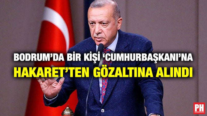 BODRUM’DA BİR KİŞİ ‘CUMHURBAŞKANI’NA HAKARET’TEN GÖZALTINA ALINDI