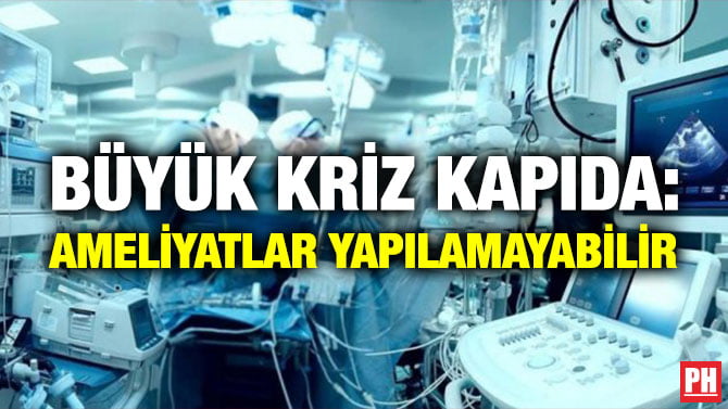BÜYÜK KRİZ KAPIDA: AMELİYATLAR YAPILAMAYABİLİR