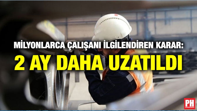MİLYONLARCA ÇALIŞANI İLGİLENDİREN KARAR: 2 AY DAHA UZATILDI