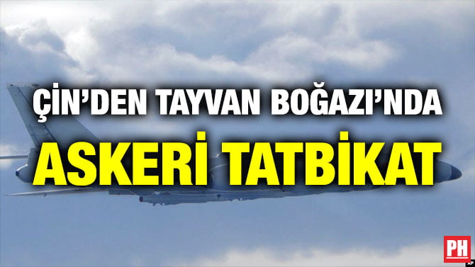 ÇİN’DEN TAYVAN BOĞAZI’NDA ASKERİ TATBİKAT