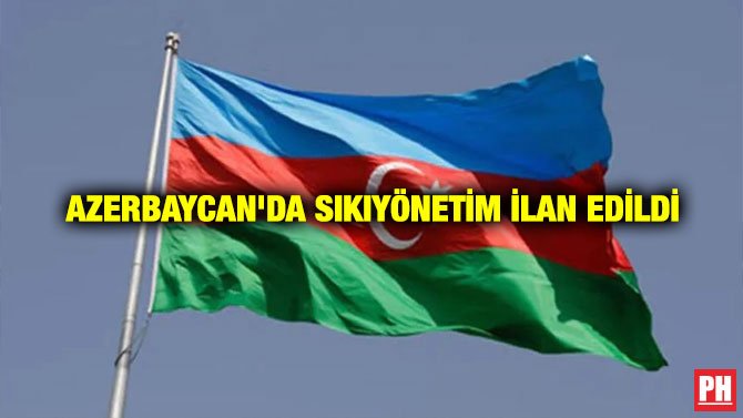 AZERBAYCAN’DA SIKIYÖNETİM İLAN EDİLDİ