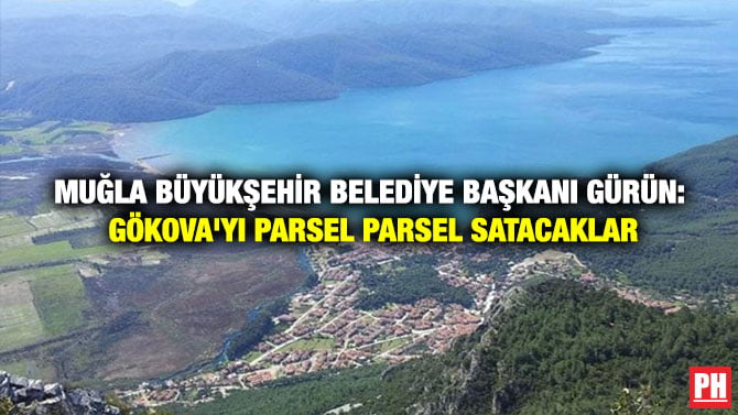 MUĞLA BÜYÜKŞEHİR BELEDİYE BAŞKANI GÜRÜN: GÖKOVA’YI PARSEL PARSEL SATACAKLAR