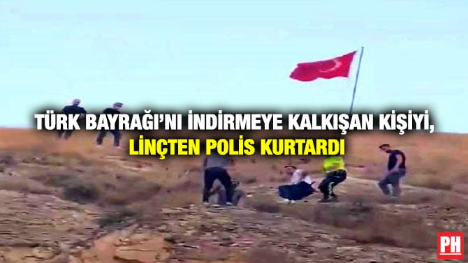 TÜRK BAYRAĞI’NI İNDİRMEYE KALKIŞAN KİŞİYİ, LİNÇTEN POLİS KURTARDI