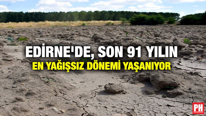 EDİRNE’DE, SON 91 YILIN EN YAĞIŞSIZ DÖNEMİ YAŞANIYOR