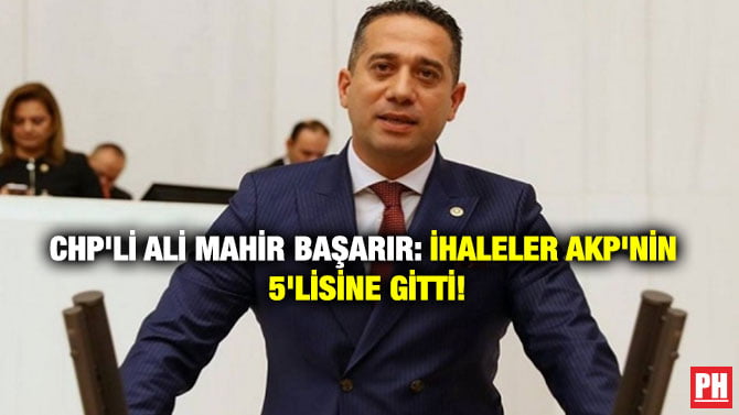CHP’Lİ ALİ MAHİR BAŞARIR: İHALELER AKP’NİN 5’LİSİNE GİTTİ!