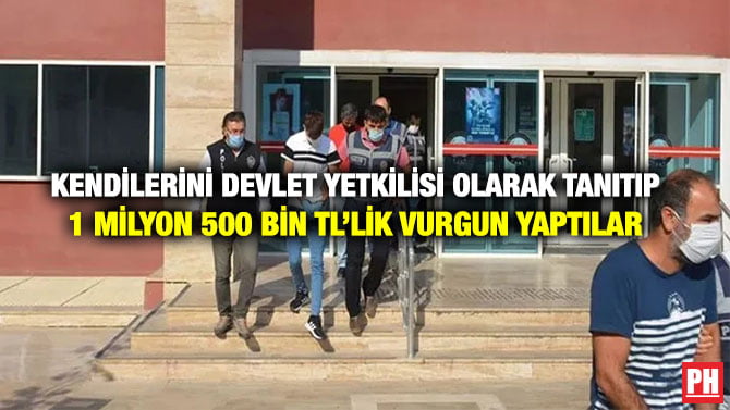 KENDİLERİNİ DEVLET YETKİLİSİ OLARAK TANITIP 1 MİLYON 500 BİN TL’LİK VURGUN YAPTILAR