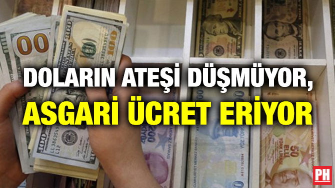 DOLARIN ATEŞİ DÜŞMÜYOR, ASGARİ ÜCRET ERİYOR