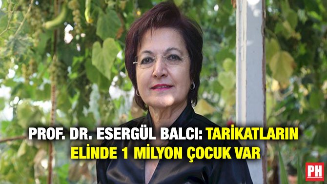 PROF. DR. ESERGÜL BALCI: TARİKATLARIN ELİNDE 1 MİLYON ÇOCUK VAR