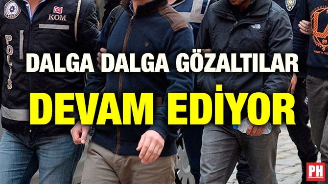 DALGA DALGA GÖZALTILAR DEVAM EDİYOR