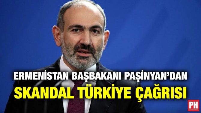 ERMENİSTAN BAŞBAKANI PAŞİNYAN’DAN SKANDAL TÜRKİYE ÇAĞRISI