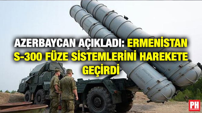 AZERBAYCAN AÇIKLADI: ERMENİSTAN S-300 FÜZE SİSTEMLERİNİ HAREKETE GEÇİRDİ