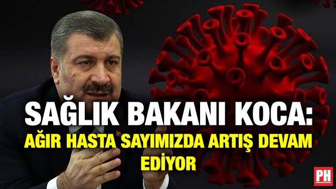 SAĞLIK BAKANI KOCA: AĞIR HASTA SAYIMIZDA ARTIŞ DEVAM EDİYOR