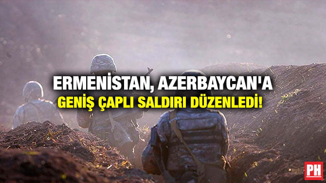 ERMENİSTAN, AZERBAYCAN’A GENİŞ ÇAPLI SALDIRI DÜZENLEDİ!