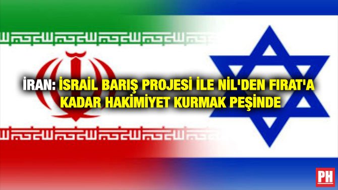 İRAN: İSRAİL BARIŞ PROJESİ İLE NİL’DEN FIRAT’A KADAR HAKİMİYET KURMAK PEŞİNDE