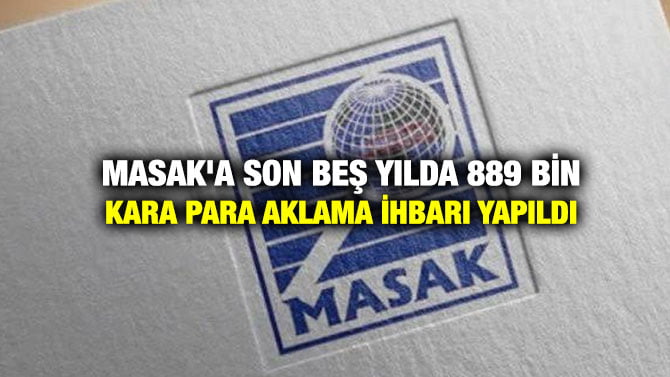 MASAK’A SON BEŞ YILDA 889 BİN KARA PARA AKLAMA İHBARI YAPILDI
