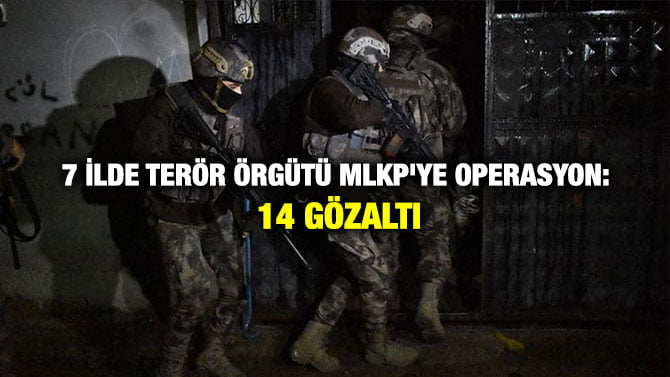 7 İLDE TERÖR ÖRGÜTÜ MLKP’YE OPERASYON: 14 GÖZALTI