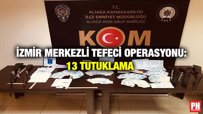 İZMİR MERKEZLİ TEFECİ OPERASYONU: 13 TUTUKLAMA