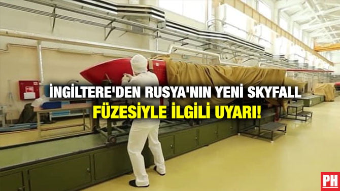 İNGİLTERE’DEN RUSYA’NIN YENİ SKYFALL FÜZESİYLE İLGİLİ UYARI!