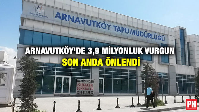 ARNAVUTKÖY’DE 3,9 MİLYONLUK VURGUN SON ANDA ÖNLENDİ