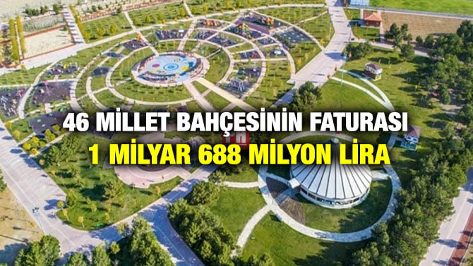46 MİLLET BAHÇESİNİN FATURASI 1 MİLYAR 688 MİLYON LİRA