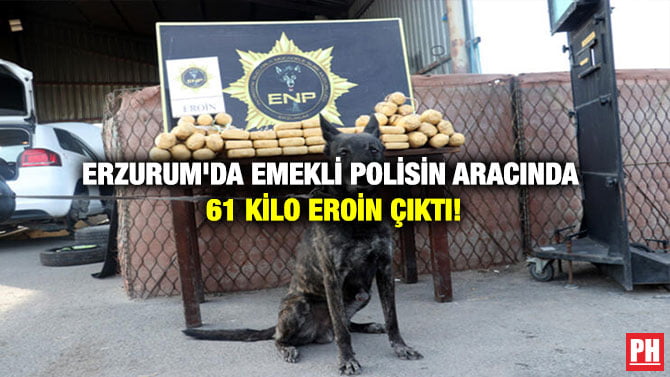 ERZURUM’DA EMEKLİ POLİSİN ARACINDA 61 KİLO EROİN ÇIKTI!