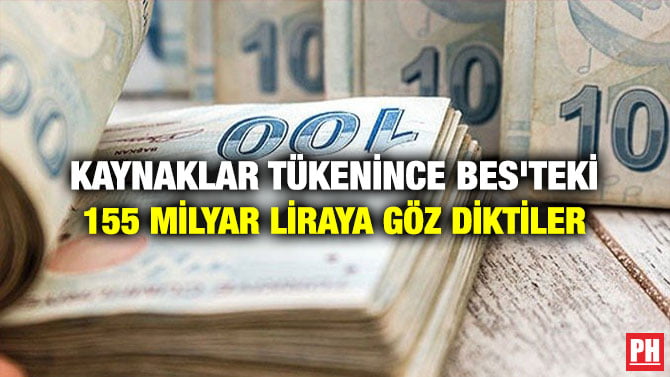 KAYNAKLAR TÜKENİNCE BES’TEKİ 155 MİLYAR LİRAYA GÖZ DİKTİLER