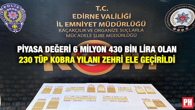 PİYASA DEĞERİ 6 MİLYON 430 BİN LİRA OLAN 230 TÜP KOBRA YILANI ZEHRİ ELE GEÇİRİLDİ