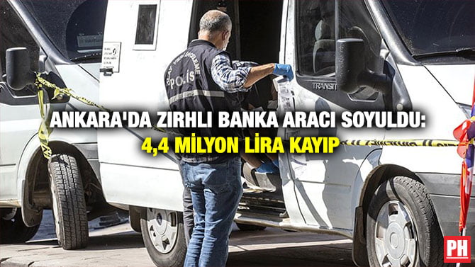 ANKARA’DA ZIRHLI BANKA ARACI SOYULDU: 4,4 MİLYON LİRA KAYIP