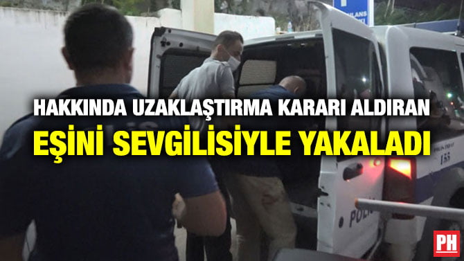 HAKKINDA UZAKLAŞTIRMA KARARI ALDIRAN EŞİNİ SEVGİLİSİYLE YAKALADI