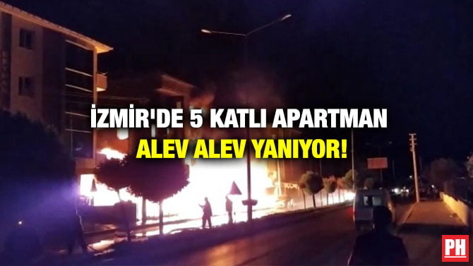 İZMİR’DE 5 KATLI APARTMAN ALEV ALEV YANIYOR!