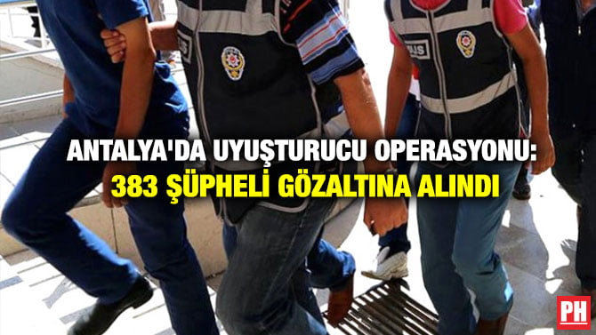 ANTALYA’DA UYUŞTURUCU OPERASYONU: 383 ŞÜPHELİ GÖZALTINA ALINDI