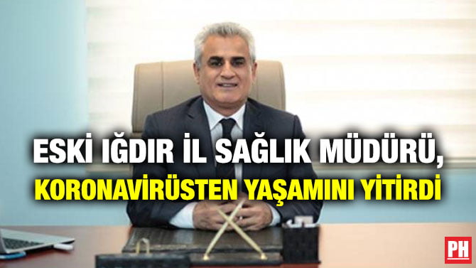 ESKİ IĞDIR İL SAĞLIK MÜDÜRÜ, KORONAVİRÜSTEN YAŞAMINI YİTİRDİ