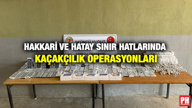 HAKKARİ VE HATAY SINIR HATLARINDA KAÇAKÇILIK OPERASYONLARI