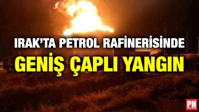 IRAK’TA PETROL RAFİNERİSİNDE GENİŞ ÇAPLI YANGIN