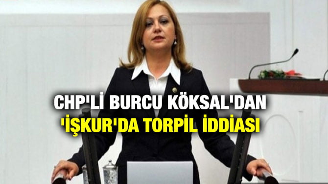 CHP’Lİ BURCU KÖKSAL’DAN ‘İŞKUR’DA TORPİL İDDİASI