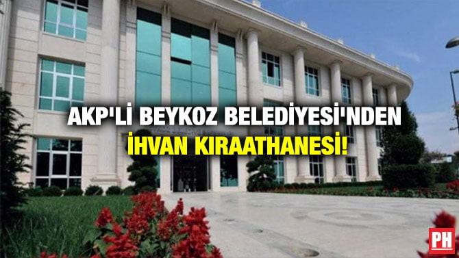 AKP’Lİ BEYKOZ BELEDİYESİ’NDEN İHVAN KIRAATHANESİ!