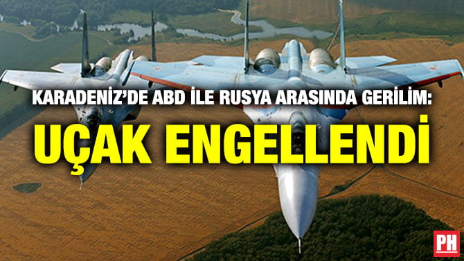 KARADENİZ’DE ABD İLE RUSYA ARASINDA GERİLİM: UÇAK ENGELLENDİ