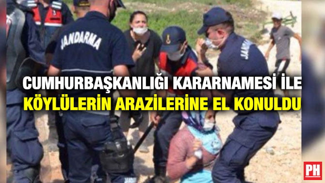 CUMHURBAŞKANLIĞI KARARNAMESİ İLE KÖYLÜLERİN ARAZİLERİNE EL KONULDU