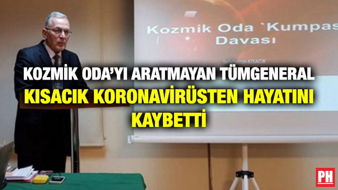 KOZMİK ODA’YI ARATMAYAN TÜMGENERAL KISACIK KORONAVİRÜSTEN HAYATINI KAYBETTİ
