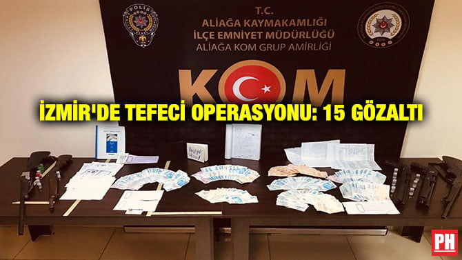 İZMİR’DE TEFECİ OPERASYONU: 15 GÖZALTI