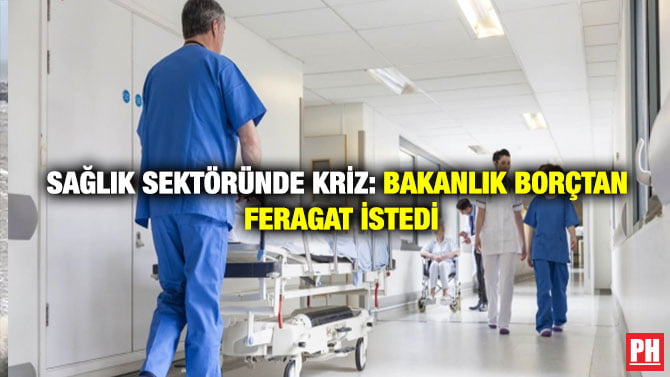 SAĞLIK SEKTÖRÜNDE KRİZ: BAKANLIK BORÇTAN FERAGAT İSTEDİ